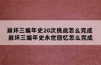 崩坏三编年史20次挑战怎么完成 崩坏三编年史永世回忆怎么完成